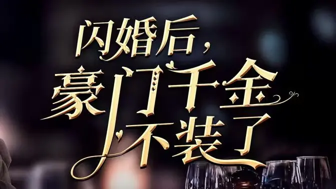 《闪婚后，豪门千金不装了》：霸总看了都流泪！亿万资产换你回眸，这爱情也太值了吧！